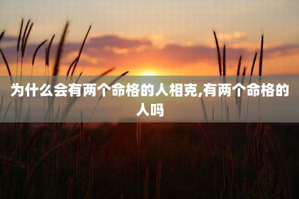 为什么会有两个命格的人相克,有两个命格的人吗