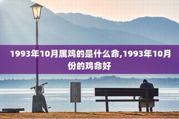 1993年10月属鸡的是什么命,1993年10月份的鸡命好