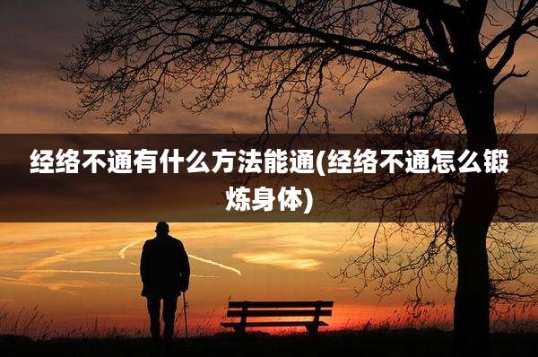 经络不通有什么方法能通(经络不通怎么锻炼身体)