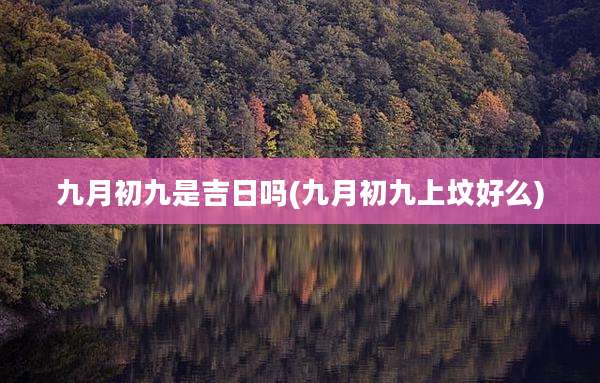 九月初九是吉日吗(九月初九上坟好么)