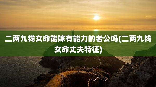 二两九钱女命能嫁有能力的老公吗(二两九钱女命丈夫特征)