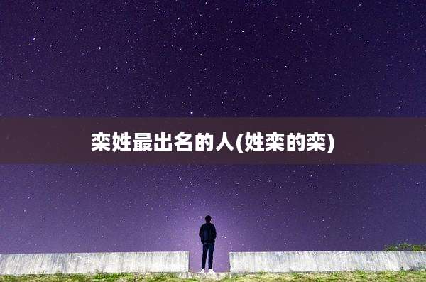 栾姓最出名的人(姓栾的栾)