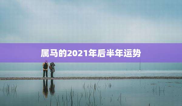 属马的2021年后半年运势