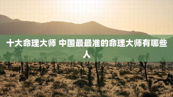 十大命理大师 中国最最准的命理大师有哪些人