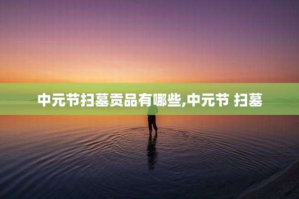 中元节扫墓贡品有哪些,中元节 扫墓