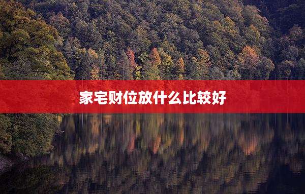 家宅财位放什么比较好