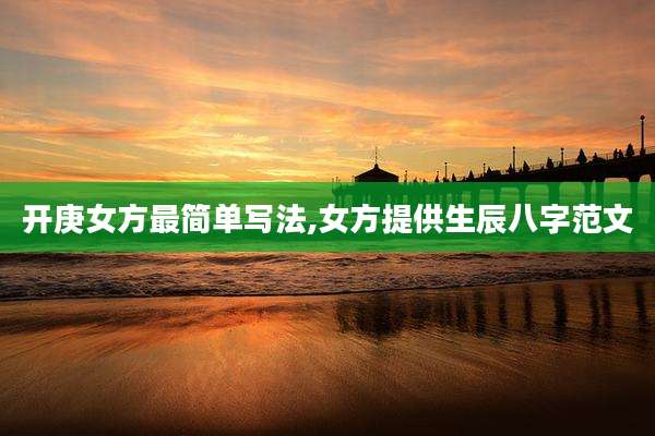 开庚女方最简单写法,女方提供生辰八字范文