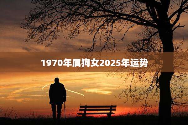 1970年属狗女2025年运势