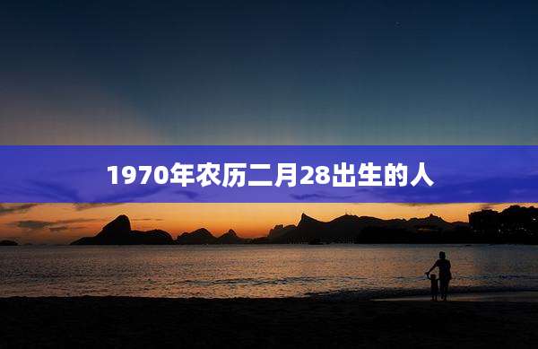 1970年农历二月28出生的人