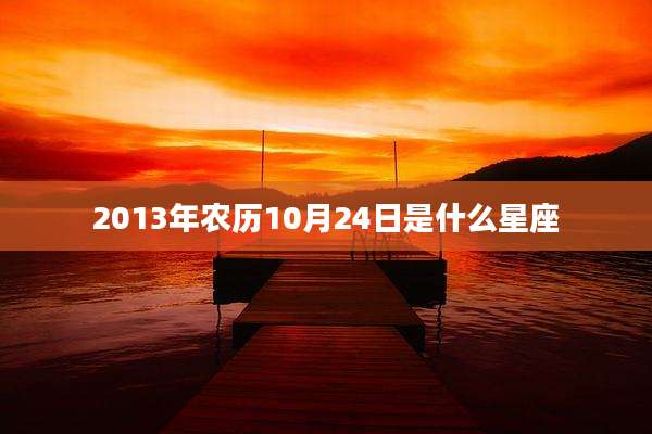 2013年农历10月24日是什么星座