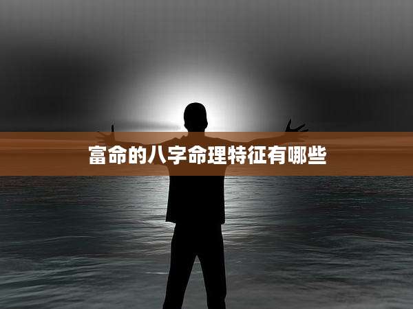 富命的八字命理特征有哪些