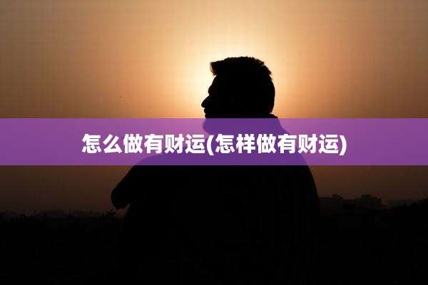 怎么做有财运(怎样做有财运)