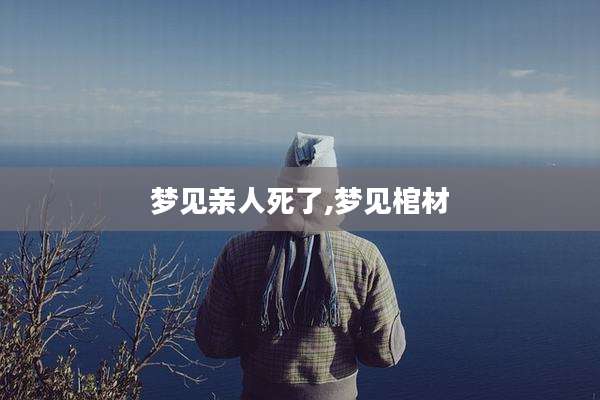 梦见亲人死了,梦见棺材