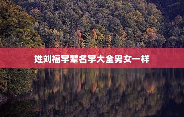 姓刘福字辈名字大全男女一样