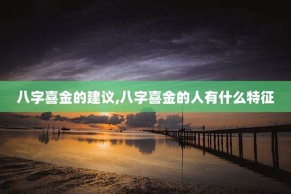 八字喜金的建议,八字喜金的人有什么特征