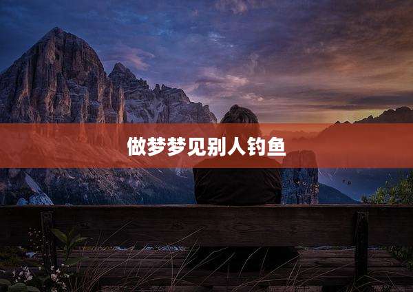 做梦梦见别人钓鱼