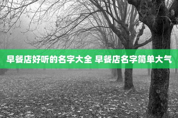 早餐店好听的名字大全 早餐店名字简单大气