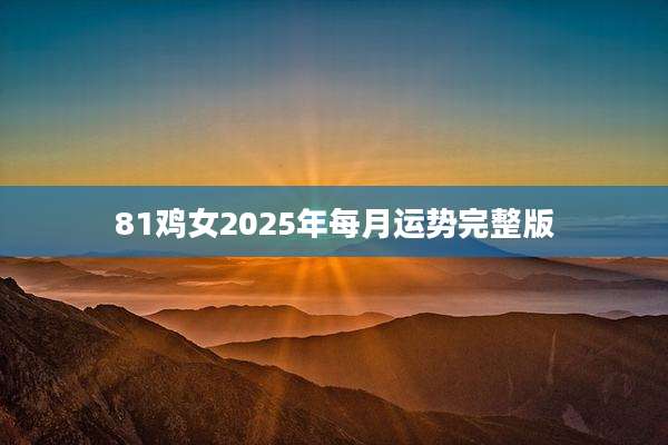 81鸡女2025年每月运势完整版