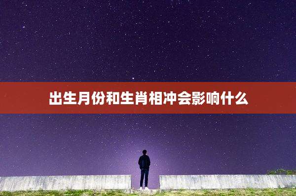 出生月份和生肖相冲会影响什么
