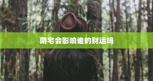 阴宅会影响谁的财运吗