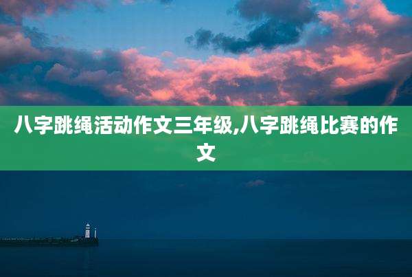 八字跳绳活动作文三年级,八字跳绳比赛的作文