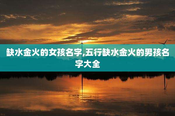 缺水金火的女孩名字,五行缺水金火的男孩名字大全