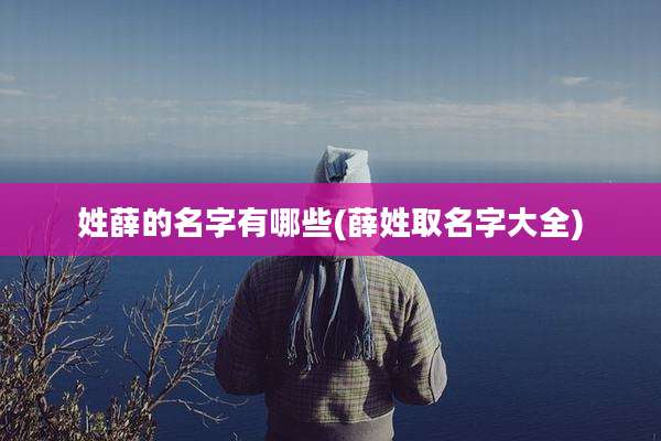 姓薛的名字有哪些(薛姓取名字大全)