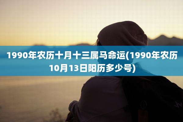 1990年农历十月十三属马命运(1990年农历10月13日阳历多少号)