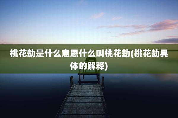桃花劫是什么意思什么叫桃花劫(桃花劫具体的解释)
