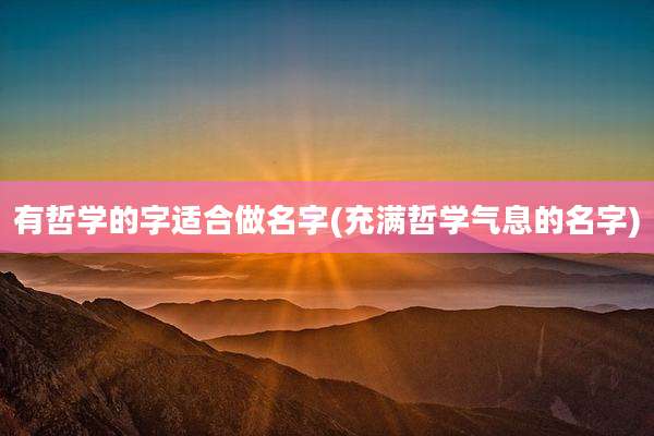 有哲学的字适合做名字(充满哲学气息的名字)