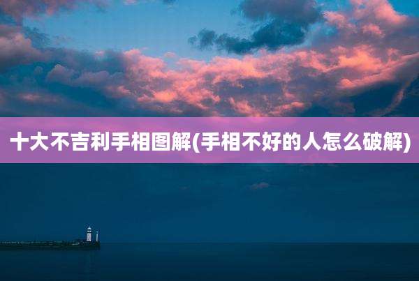 十大不吉利手相图解(手相不好的人怎么破解)