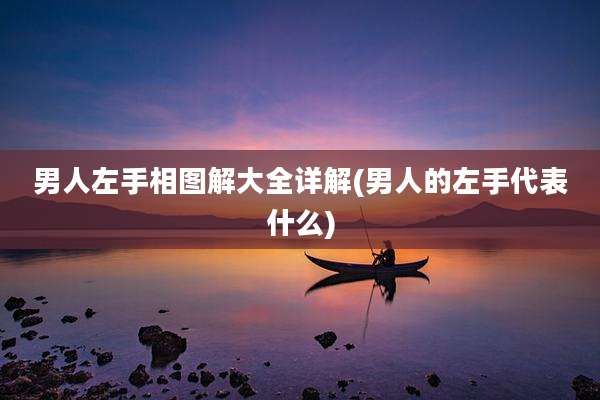 男人左手相图解大全详解(男人的左手代表什么)