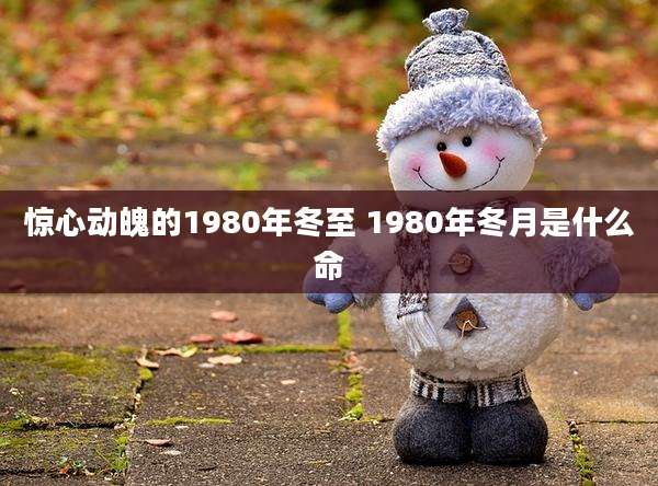 惊心动魄的1980年冬至 1980年冬月是什么命