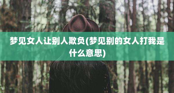 梦见女人让别人欺负(梦见别的女人打我是什么意思)