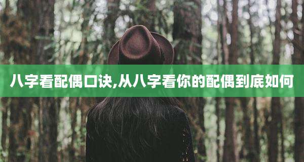 八字看配偶口诀,从八字看你的配偶到底如何