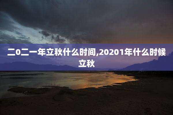 二0二一年立秋什么时间,20201年什么时候立秋