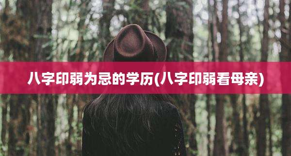 八字印弱为忌的学历(八字印弱看母亲)