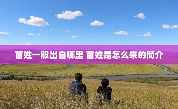 苗姓一般出自哪里 苗姓是怎么来的简介
