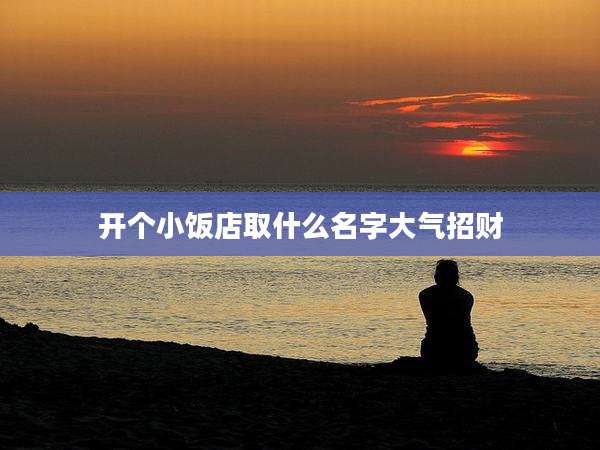开个小饭店取什么名字大气招财