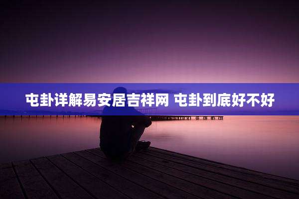 屯卦详解易安居吉祥网 屯卦到底好不好