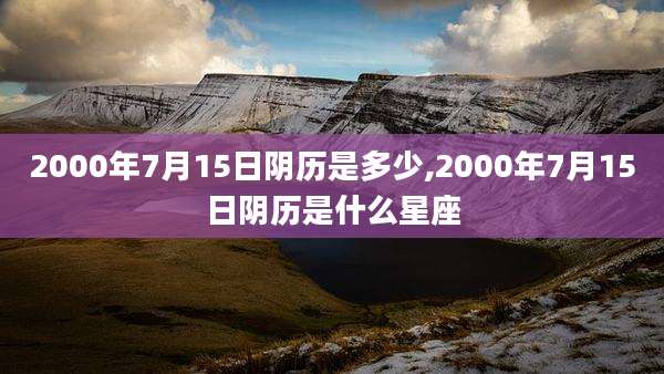 2000年7月15日阴历是多少,2000年7月15日阴历是什么星座