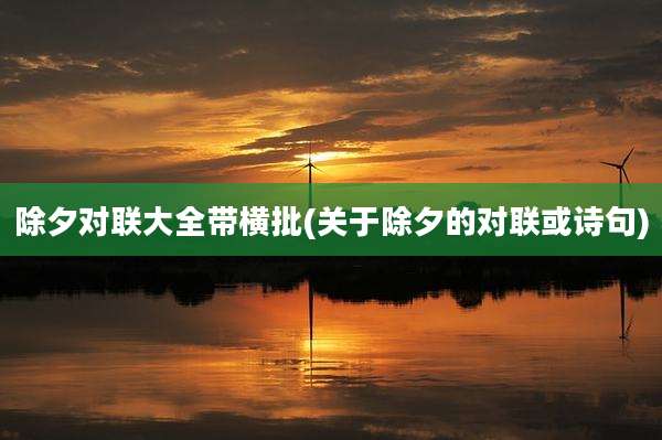 除夕对联大全带横批(关于除夕的对联或诗句)