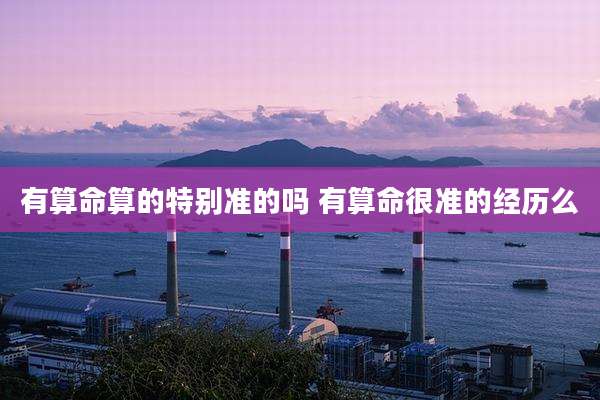有算命算的特别准的吗 有算命很准的经历么