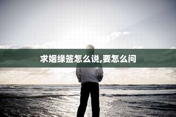求姻缘签怎么说,要怎么问