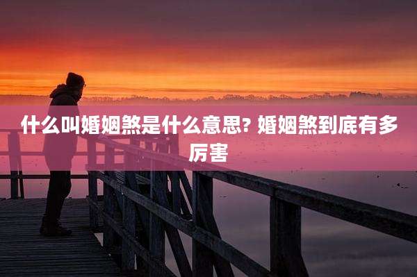 什么叫婚姻煞是什么意思? 婚姻煞到底有多厉害