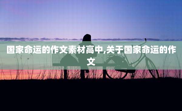 国家命运的作文素材高中,关于国家命运的作文