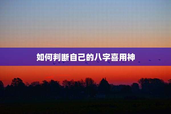 如何判断自己的八字喜用神