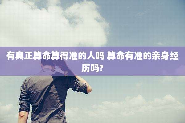 有真正算命算得准的人吗 算命有准的亲身经历吗?