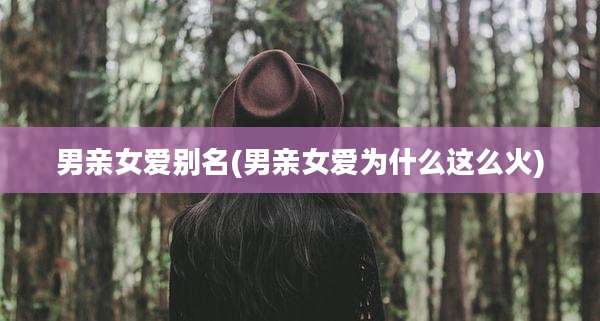 男亲女爱别名(男亲女爱为什么这么火)