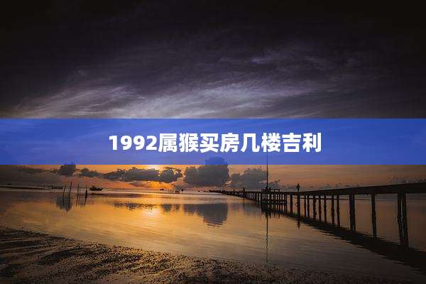1992属猴买房几楼吉利